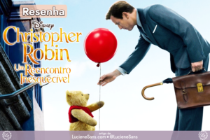 Filme Christopher Robin - Um Reencontro Inesquecível (2018 - Disney Live Action Ursinho Pooh) | Resenha Crítica ©LucieneSans.com